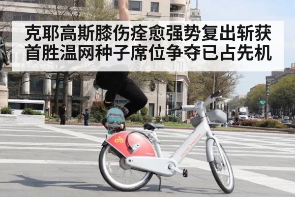 克耶高斯膝伤痊愈强势复出斩获首胜温网种子席位争夺已占先机